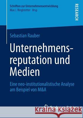 Unternehmensreputation Und Medien: Eine Neo-Institutionalistische Analyse Am Beispiel Von M&A Rauber, Sebastian 9783658036928