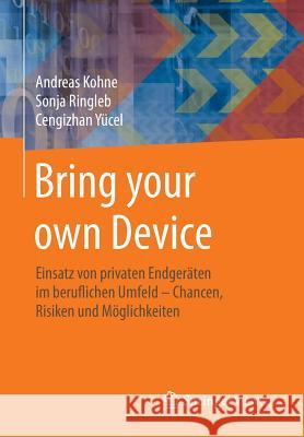 Bring Your Own Device: Einsatz Von Privaten Endgeräten Im Beruflichen Umfeld - Chancen, Risiken Und Möglichkeiten Kohne, Andreas 9783658037161 Springer Vieweg