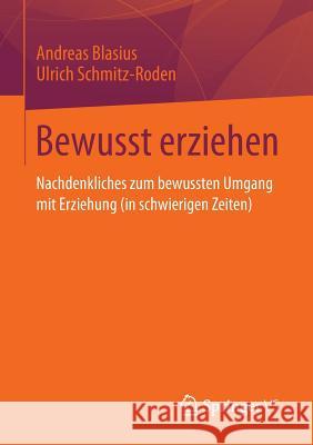 Bewusst Erziehen: Nachdenkliches Zum Bewussten Umgang Mit Erziehung (in Schwierigen Zeiten) Blasius, Andreas 9783658037314 Springer vs