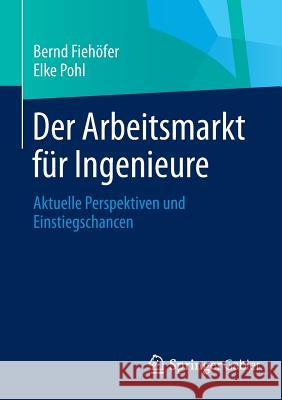 Der Arbeitsmarkt Für Ingenieure: Aktuelle Perspektiven Und Einstiegschancen Fiehöfer, Bernd 9783658037376 Springer Gabler