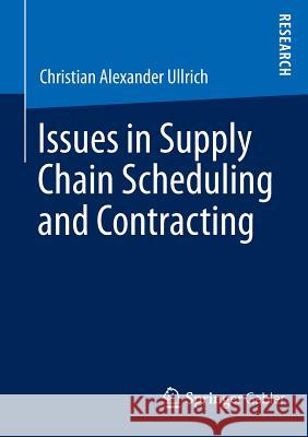 Issues in Supply Chain Scheduling and Contracting Christian Alexander Ullrich 9783658037680 Springer Gabler