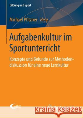 Aufgabenkultur Im Sportunterricht: Konzepte Und Befunde Zur Methodendiskussion Für Eine Neue Lernkultur Pfitzner, Michael 9783658038366