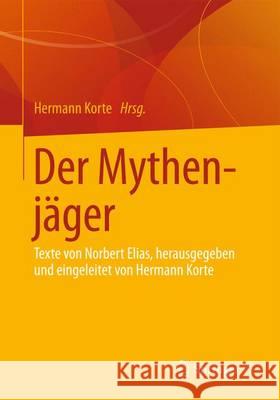 Der Mythenjäger: Texte Von Norbert Elias, Herausgegeben Und Eingeleitet Von Hermann Korte Korte, Hermann 9783658038649 Springer
