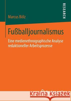 Fußballjournalismus: Eine Medienethnographische Analyse Redaktioneller Arbeitsprozesse Bölz, Marcus 9783658038809