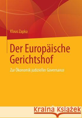 Der Europäische Gerichtshof: Zur Ökonomik Judizieller Governance Zapka, Klaus 9783658039462 Springer vs