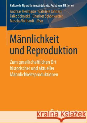 Männlichkeit Und Reproduktion: Zum Gesellschaftlichen Ort Historischer Und Aktueller Männlichkeitsproduktionen Heilmann, Andreas 9783658039837 Springer vs