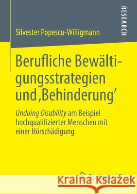 Berufliche Bewältigungsstrategien Und 'Behinderung': Undoing Disability Am Beispiel Hochqualifizierter Menschen Mit Einer Hörschädigung Popescu-Willigmann, Silvester 9783658039899