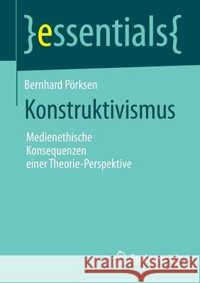 Konstruktivismus: Medienethische Konsequenzen Einer Theorie-Perspektive Pörksen, Bernhard 9783658040031