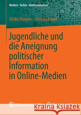 Jugendliche Und Die Aneignung Politischer Information in Online-Medien Wagner, Ulrike 9783658042004 Springer