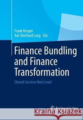 Finance Bundling and Finance Transformation: Shared Services Next Level Keuper, Frank 9783658042103 Springer Gabler