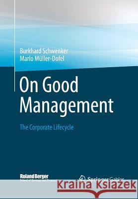On Good Management: The Corporate Lifecycle: An Essay and Interviews with Franz Fehrenbach, Jürgen Hambrecht, Wolfgang Reitzle and Alexand Schwenker, Burkhard 9783658042110 Springer Gabler