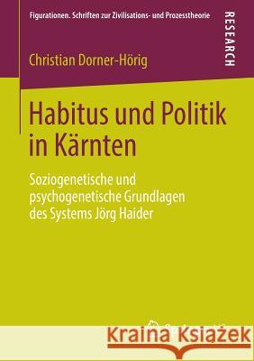 Habitus Und Politik in Kärnten: Soziogenetische Und Psychogenetische Grundlagen Des Systems Jörg Haider Dorner-Hörig, Christian 9783658042394 Springer