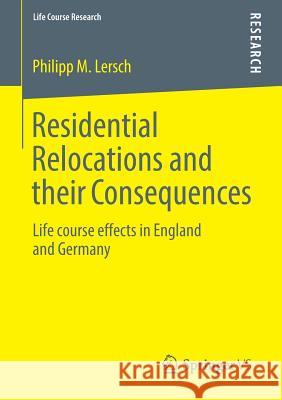 Residential Relocations and Their Consequences: Life Course Effects in England and Germany Lersch, Philipp M. 9783658042561