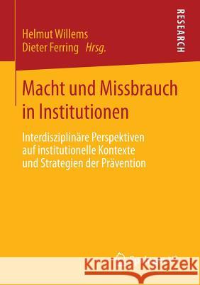 Macht Und Missbrauch in Institutionen: Interdisziplinäre Perspektiven Auf Institutionelle Kontexte Und Strategien Der Prävention Willems, Helmut 9783658042967 Springer