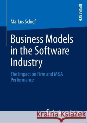 Business Models in the Software Industry: The Impact on Firm and M&A Performance Schief, Markus 9783658043513 Springer Gabler