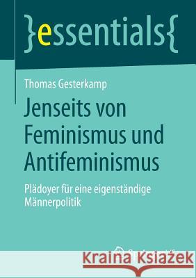 Jenseits Von Feminismus Und Antifeminismus: Plädoyer Für Eine Eigenständige Männerpolitik Gesterkamp, Thomas 9783658043629 Springer VS