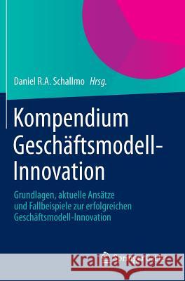 Kompendium Geschäftsmodell-Innovation: Grundlagen, Aktuelle Ansätze Und Fallbeispiele Zur Erfolgreichen Geschäftsmodell-Innovation Schallmo, Daniel R. a. 9783658044589