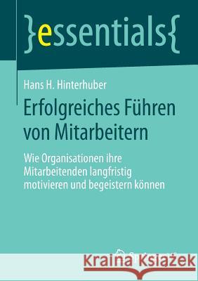 Erfolgreiches Führen Von Mitarbeitern: Wie Organisationen Ihre Mitarbeitenden Langfristig Motivieren Und Begeistern Können Hinterhuber, Hans H. 9783658044602 Springer