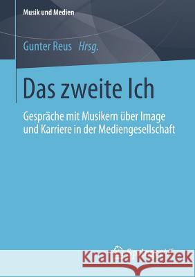 Das Zweite Ich: Gespräche Mit Musikern Über Image Und Karriere in Der Mediengesellschaft Reus, Gunter 9783658044824 Springer