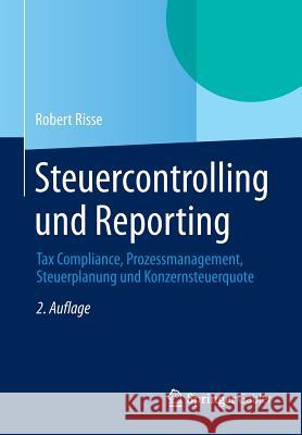 Steuercontrolling Und Reporting: Tax Compliance, Prozessmanagement, Steuerplanung Und Konzernsteuerquote Risse, Robert 9783658044930