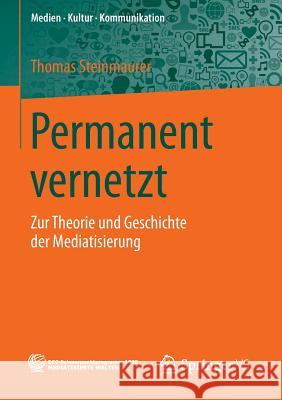 Permanent Vernetzt: Zur Theorie Und Geschichte Der Mediatisierung Steinmaurer, Thomas 9783658045104 Springer vs