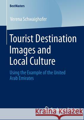 Tourist Destination Images and Local Culture: Using the Example of the United Arab Emirates Schwaighofer, Verena 9783658045203 Springer Gabler