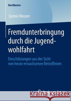 Fremdunterbringung Durch Die Jugendwohlfahrt: Einschätzungen Aus Der Sicht Von Heute Erwachsenen Betroffenen Neuner, Jasmin 9783658045319