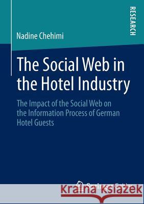 The Social Web in the Hotel Industry: The Impact of the Social Web on the Information Process of German Hotel Guests Nadine Chehimi 9783658045432 Springer-Verlag Berlin and Heidelberg GmbH & 