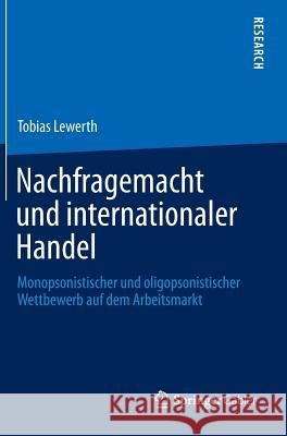 Nachfragemacht Und Internationaler Handel: Monopsonistischer Und Oligopsonistischer Wettbewerb Auf Dem Arbeitsmarkt Lewerth, Tobias 9783658045463 Springer Gabler