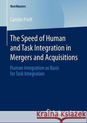 The Speed of Human and Task Integration in Mergers and Acquisitions: Human Integration as Basis for Task Integration Proft, Carolin 9783658045630 Springer Gabler