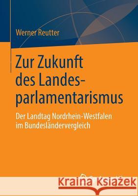 Zur Zukunft Des Landesparlamentarismus: Der Landtag Nordrhein-Westfalen Im Bundesländervergleich Reutter, Werner 9783658045814 Springer