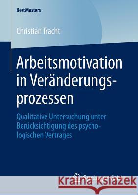 Arbeitsmotivation in Veränderungsprozessen: Qualitative Untersuchung Unter Berücksichtigung Des Psychologischen Vertrages Tracht, Christian 9783658046170 Springer Gabler
