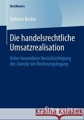 Die Handelsrechtliche Umsatzrealisation: Unter Besonderer Berücksichtigung Der Zwecke Der Rechnungslegung Becker, Roberto 9783658046231 Springer Gabler