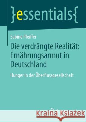Die Verdrängte Realität: Ernährungsarmut in Deutschland: Hunger in Der Überflussgesellschaft Pfeiffer, Sabine 9783658046644