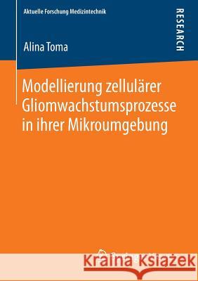 Modellierung Zellulärer Gliomwachstumsprozesse in Ihrer Mikroumgebung Toma, Alina 9783658046835 Vieweg+Teubner