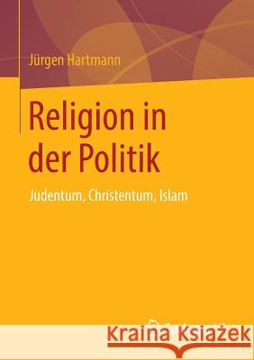 Religion in Der Politik: Judentum, Christentum, Islam Hartmann, Jürgen 9783658047313 Springer VS