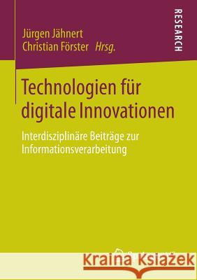 Technologien Für Digitale Innovationen: Interdisziplinäre Beiträge Zur Informationsverarbeitung Jähnert, Jürgen 9783658047443 Springer