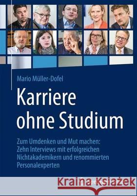 Karriere Ohne Studium: Zum Umdenken Und Mut Machen: Zehn Interviews Mit Erfolgreichen Nichtakademikern Und Renommierten Personalexperten Müller-Dofel, Mario 9783658047795