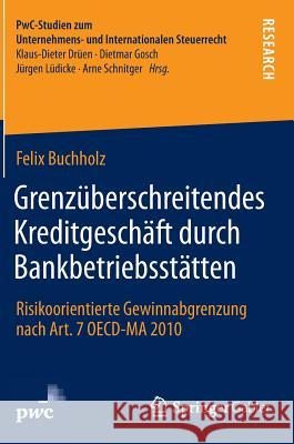 Grenzüberschreitendes Kreditgeschäft Durch Bankbetriebsstätten: Risikoorientierte Gewinnabgrenzung Nach Art. 7 Oecd-Ma 2010 Buchholz, Felix 9783658048204 Springer Gabler