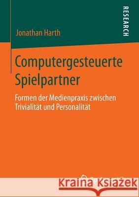 Computergesteuerte Spielpartner: Formen Der Medienpraxis Zwischen Trivialität Und Personalität Harth, Jonathan 9783658048433