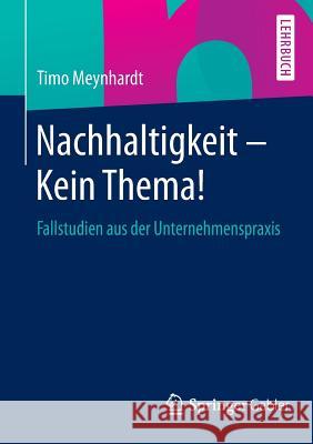 Nachhaltigkeit - Kein Thema!: Fallstudien Aus Der Unternehmenspraxis Meynhardt, Timo 9783658048563 Springer Gabler