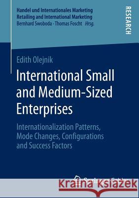 International Small and Medium-Sized Enterprises: Internationalization Patterns, Mode Changes, Configurations and Success Factors Olejnik, Edith 9783658048754 Springer Gabler