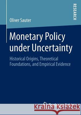 Monetary Policy Under Uncertainty: Historical Origins, Theoretical Foundations, and Empirical Evidence Sauter, Oliver 9783658049737 Springer Gabler
