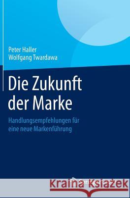 Die Zukunft Der Marke: Handlungsempfehlungen Für Eine Neue Markenführung Haller, Peter 9783658049812