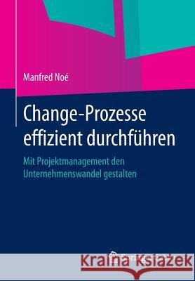 Change-Prozesse Effizient Durchführen: Mit Projektmanagement Den Unternehmenswandel Gestalten Noé, Manfred 9783658049898 Springer Gabler