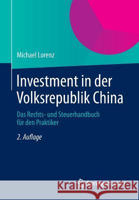 Investment in Der Volksrepublik China: Das Rechts- Und Steuerhandbuch Für Den Praktiker Lorenz, Michael 9783658050580 Springer
