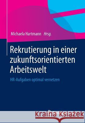 Rekrutierung in Einer Zukunftsorientierten Arbeitswelt: Hr-Aufgaben Optimal Vernetzen Hartmann, Michaela 9783658050832