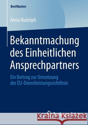 Bekanntmachung Des Einheitlichen Ansprechpartners: Ein Beitrag Zur Umsetzung Der Eu-Dienstleistungsrichtlinie Rudolph, Anna 9783658051235