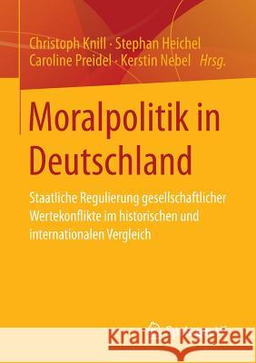 Moralpolitik in Deutschland: Staatliche Regulierung Gesellschaftlicher Wertekonflikte Im Historischen Und Internationalen Vergleich Knill, Christoph 9783658051273
