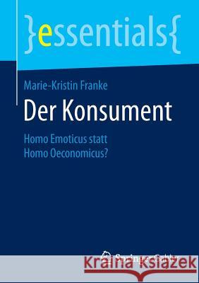 Der Konsument: Homo Emoticus Statt Homo Oeconomicus? Franke, Marie-Kristin 9783658051884 Springer